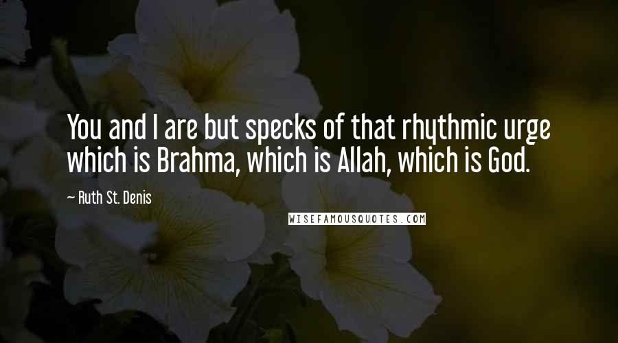Ruth St. Denis Quotes: You and I are but specks of that rhythmic urge which is Brahma, which is Allah, which is God.