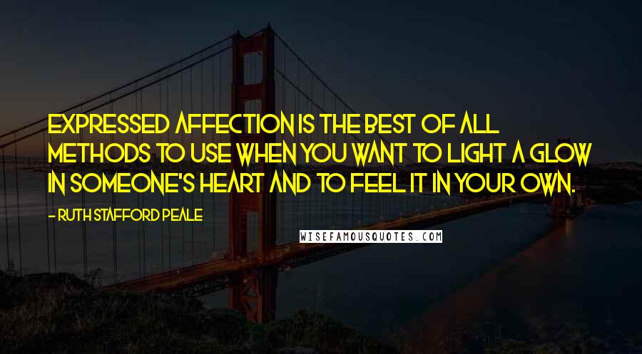 Ruth Stafford Peale Quotes: Expressed affection is the best of all methods to use when you want to light a glow in someone's heart and to feel it in your own.