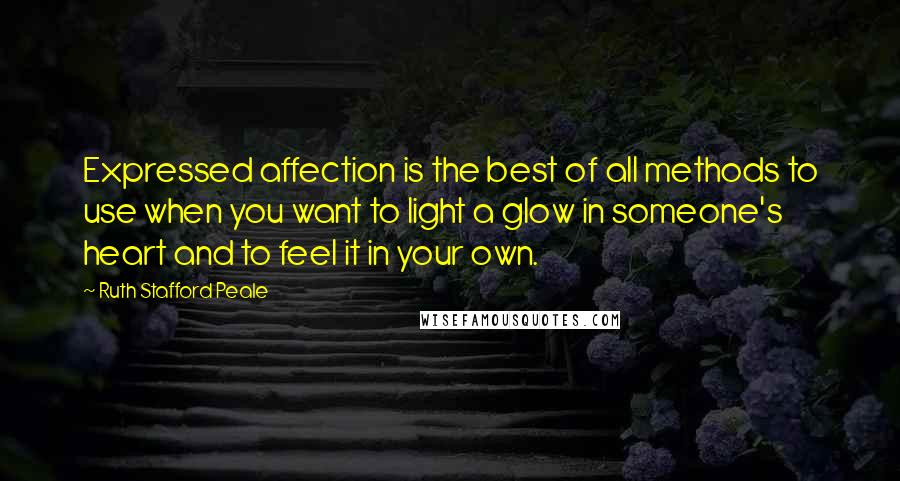 Ruth Stafford Peale Quotes: Expressed affection is the best of all methods to use when you want to light a glow in someone's heart and to feel it in your own.