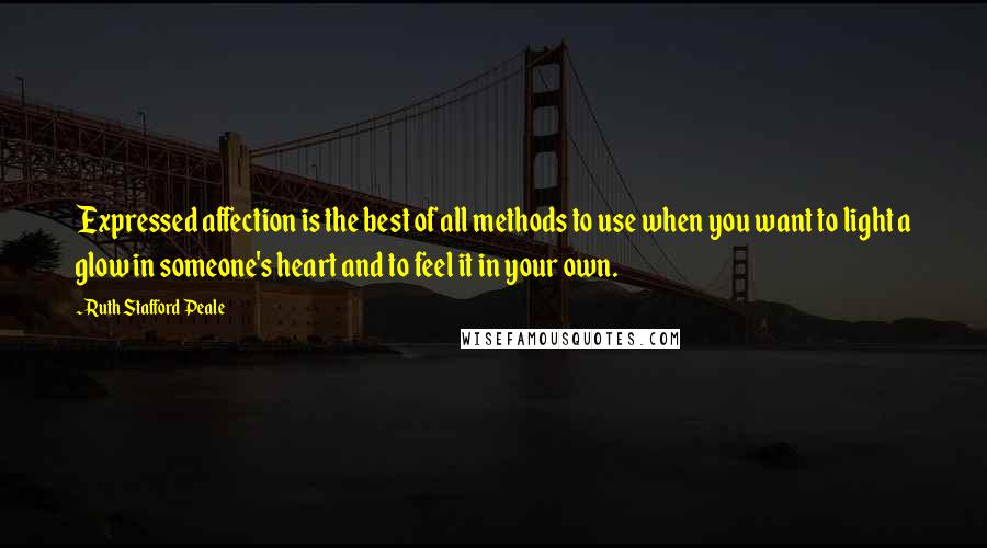 Ruth Stafford Peale Quotes: Expressed affection is the best of all methods to use when you want to light a glow in someone's heart and to feel it in your own.