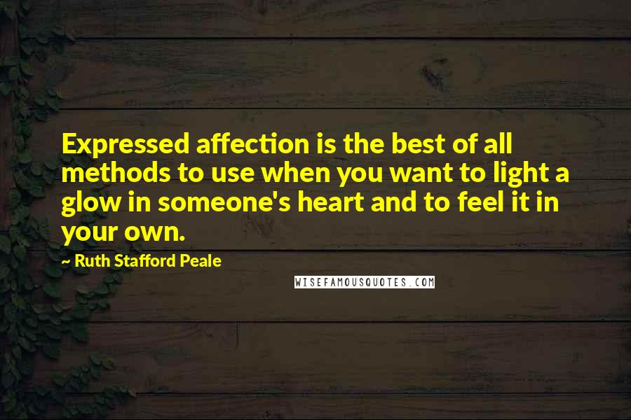 Ruth Stafford Peale Quotes: Expressed affection is the best of all methods to use when you want to light a glow in someone's heart and to feel it in your own.