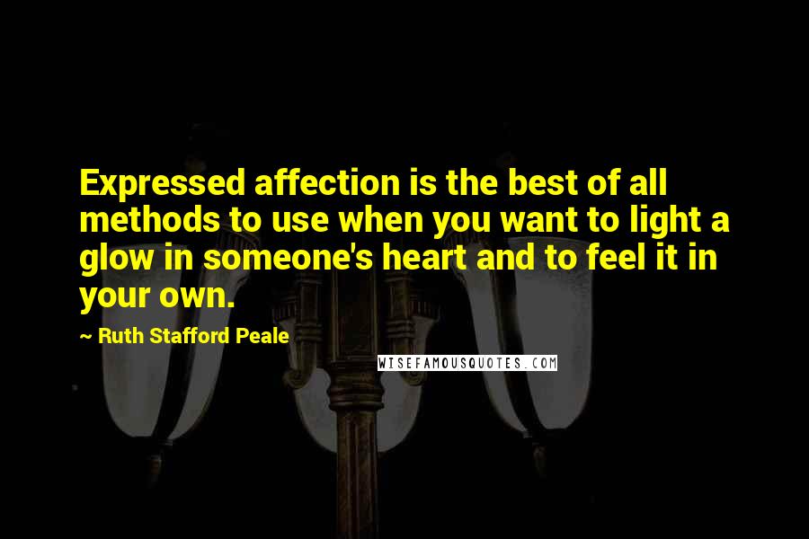 Ruth Stafford Peale Quotes: Expressed affection is the best of all methods to use when you want to light a glow in someone's heart and to feel it in your own.