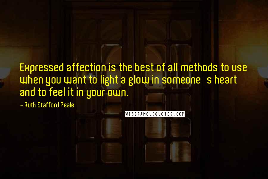 Ruth Stafford Peale Quotes: Expressed affection is the best of all methods to use when you want to light a glow in someone's heart and to feel it in your own.
