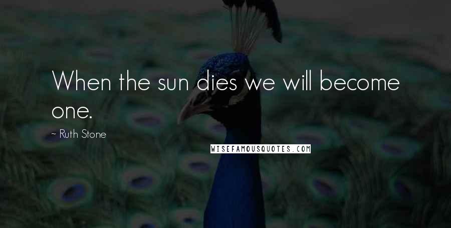 Ruth Stone Quotes: When the sun dies we will become one.