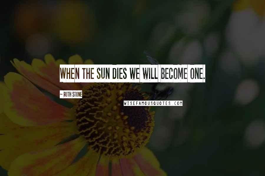 Ruth Stone Quotes: When the sun dies we will become one.