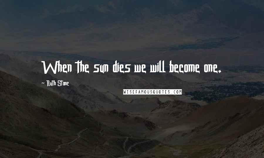 Ruth Stone Quotes: When the sun dies we will become one.