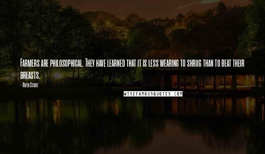 Ruth Stout Quotes: Farmers are philosophical. They have learned that it is less wearing to shrug than to beat their breasts.