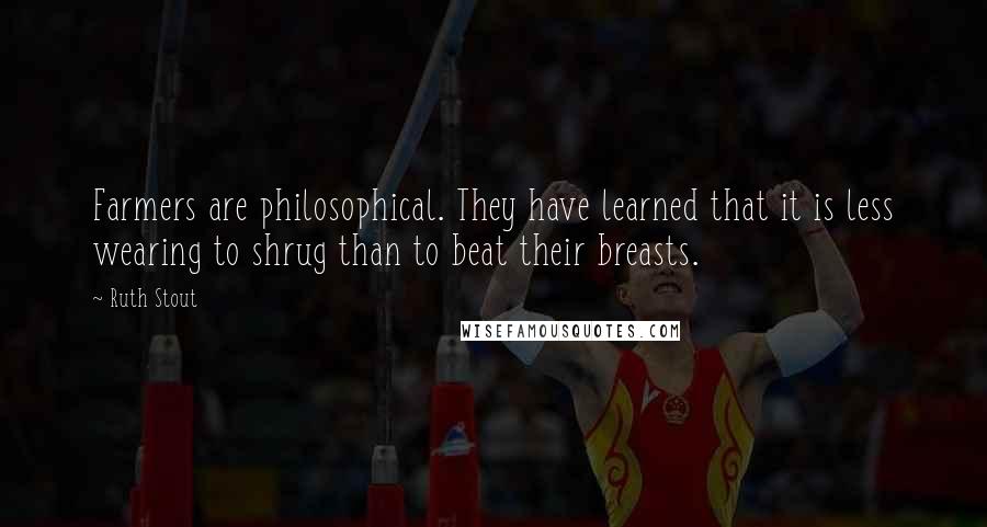 Ruth Stout Quotes: Farmers are philosophical. They have learned that it is less wearing to shrug than to beat their breasts.