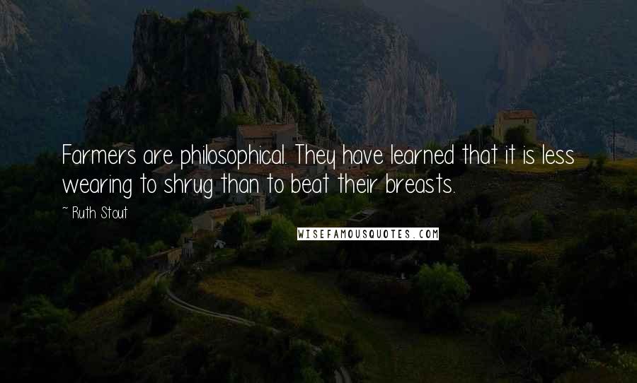 Ruth Stout Quotes: Farmers are philosophical. They have learned that it is less wearing to shrug than to beat their breasts.