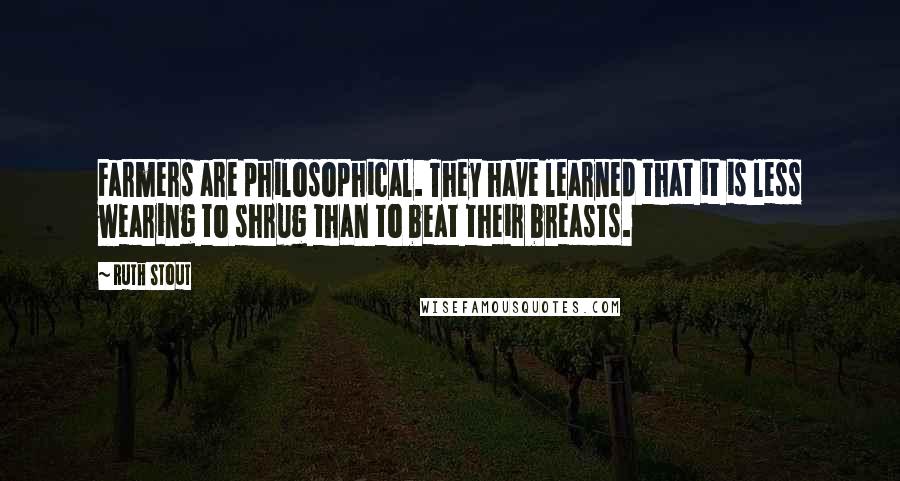 Ruth Stout Quotes: Farmers are philosophical. They have learned that it is less wearing to shrug than to beat their breasts.