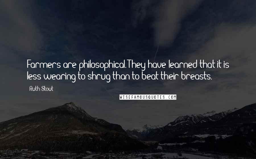 Ruth Stout Quotes: Farmers are philosophical. They have learned that it is less wearing to shrug than to beat their breasts.