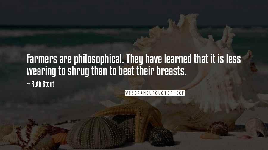 Ruth Stout Quotes: Farmers are philosophical. They have learned that it is less wearing to shrug than to beat their breasts.