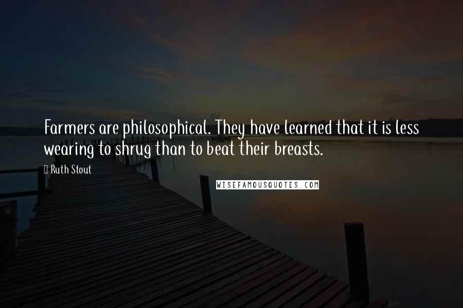 Ruth Stout Quotes: Farmers are philosophical. They have learned that it is less wearing to shrug than to beat their breasts.