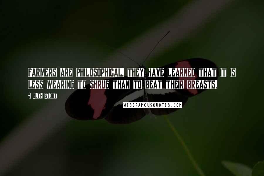 Ruth Stout Quotes: Farmers are philosophical. They have learned that it is less wearing to shrug than to beat their breasts.