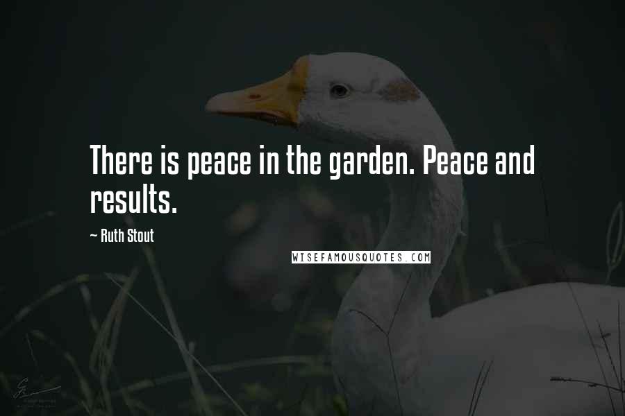 Ruth Stout Quotes: There is peace in the garden. Peace and results.