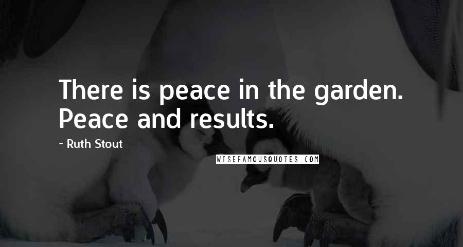 Ruth Stout Quotes: There is peace in the garden. Peace and results.