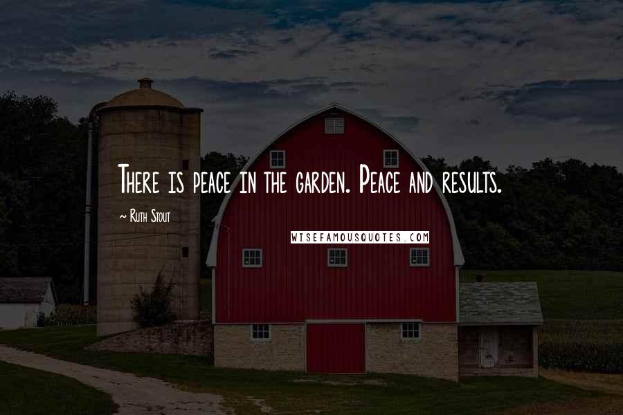 Ruth Stout Quotes: There is peace in the garden. Peace and results.