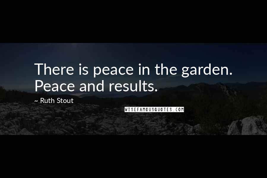 Ruth Stout Quotes: There is peace in the garden. Peace and results.