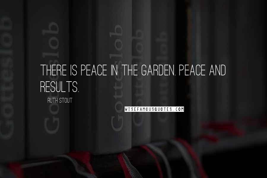 Ruth Stout Quotes: There is peace in the garden. Peace and results.