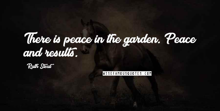 Ruth Stout Quotes: There is peace in the garden. Peace and results.