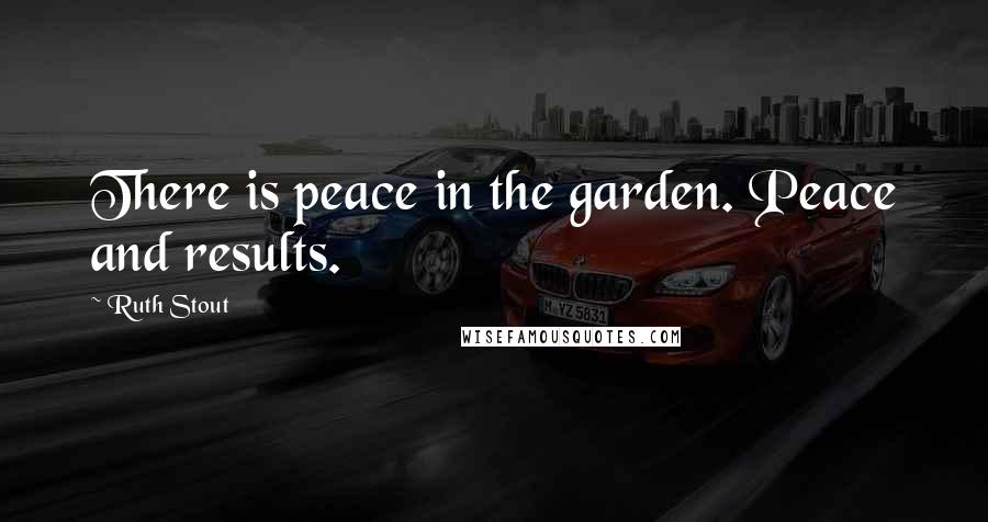 Ruth Stout Quotes: There is peace in the garden. Peace and results.