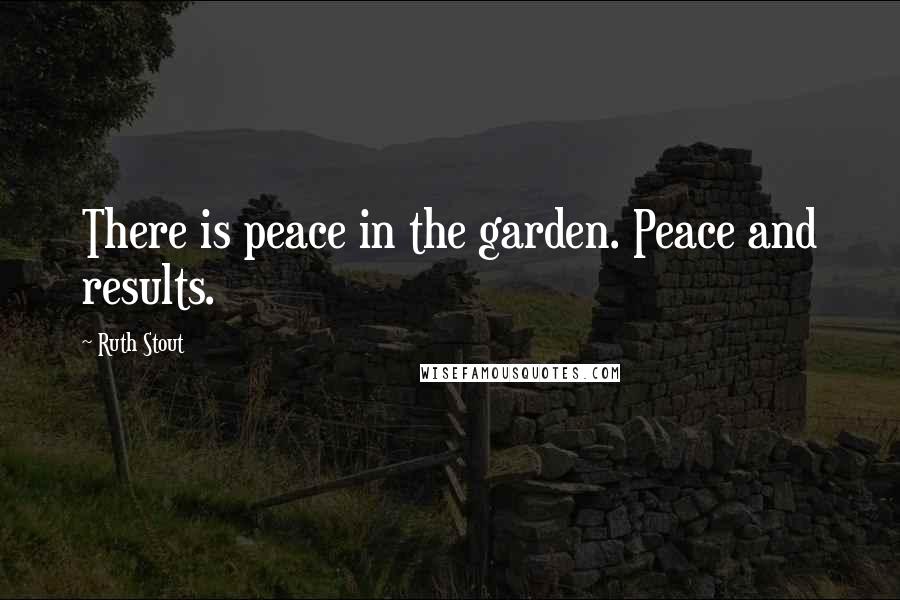 Ruth Stout Quotes: There is peace in the garden. Peace and results.