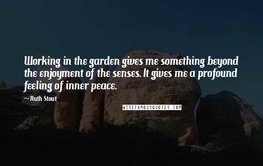 Ruth Stout Quotes: Working in the garden gives me something beyond the enjoyment of the senses. It gives me a profound feeling of inner peace.
