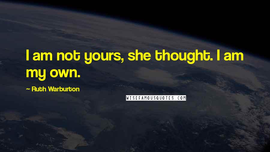 Ruth Warburton Quotes: I am not yours, she thought. I am my own.