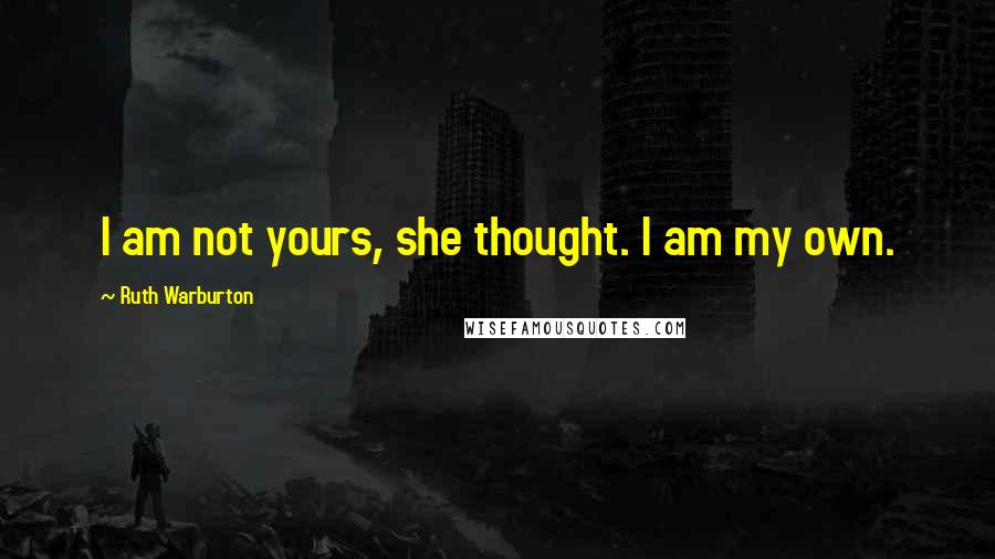 Ruth Warburton Quotes: I am not yours, she thought. I am my own.