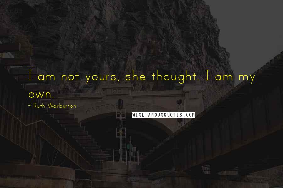 Ruth Warburton Quotes: I am not yours, she thought. I am my own.