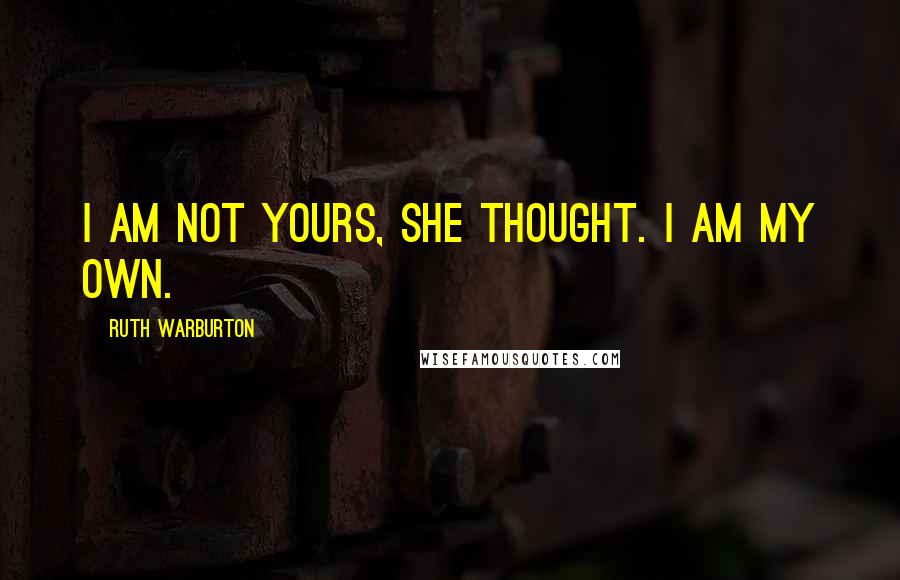 Ruth Warburton Quotes: I am not yours, she thought. I am my own.