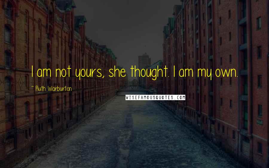 Ruth Warburton Quotes: I am not yours, she thought. I am my own.