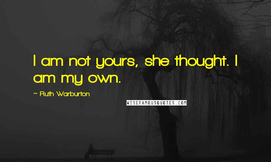 Ruth Warburton Quotes: I am not yours, she thought. I am my own.