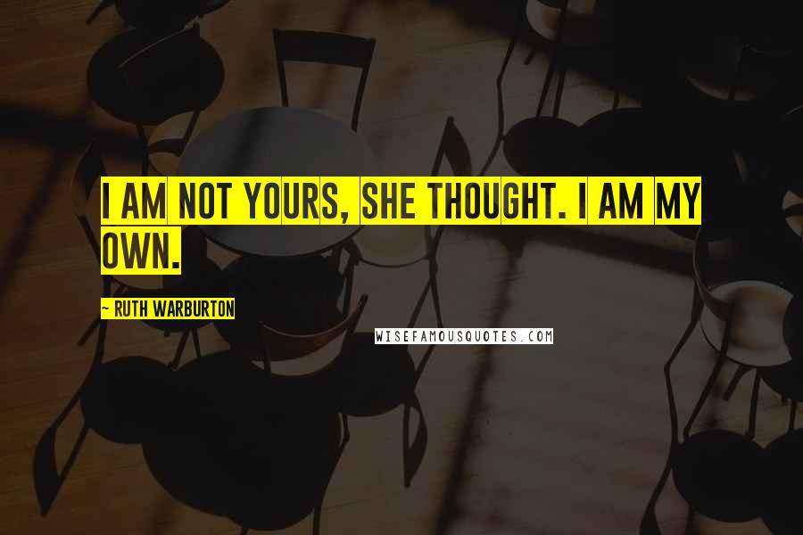 Ruth Warburton Quotes: I am not yours, she thought. I am my own.