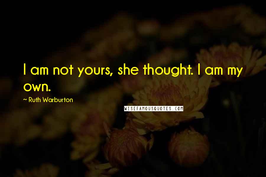 Ruth Warburton Quotes: I am not yours, she thought. I am my own.