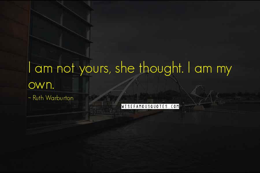 Ruth Warburton Quotes: I am not yours, she thought. I am my own.