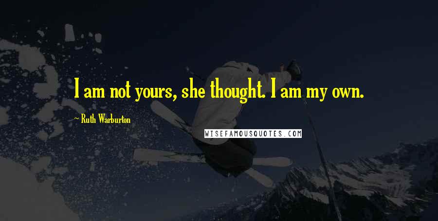 Ruth Warburton Quotes: I am not yours, she thought. I am my own.