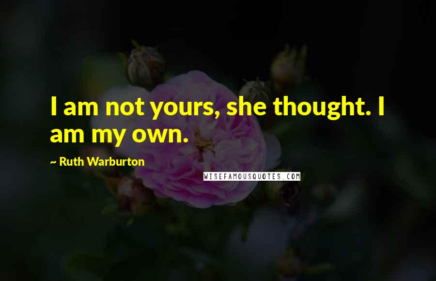 Ruth Warburton Quotes: I am not yours, she thought. I am my own.