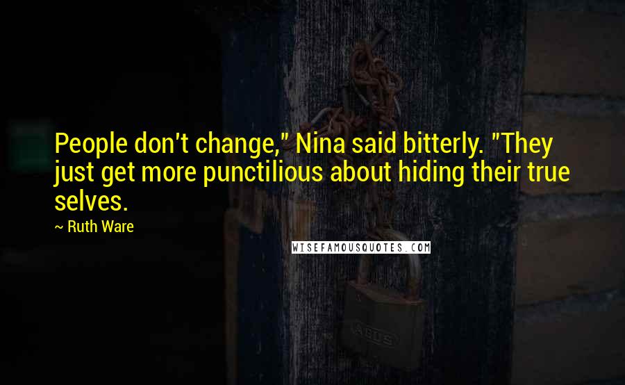 Ruth Ware Quotes: People don't change," Nina said bitterly. "They just get more punctilious about hiding their true selves.