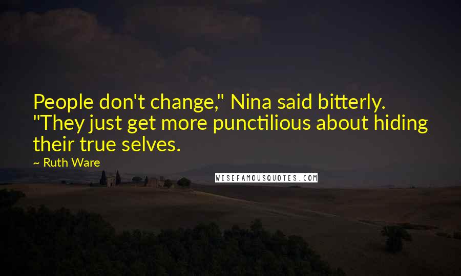 Ruth Ware Quotes: People don't change," Nina said bitterly. "They just get more punctilious about hiding their true selves.