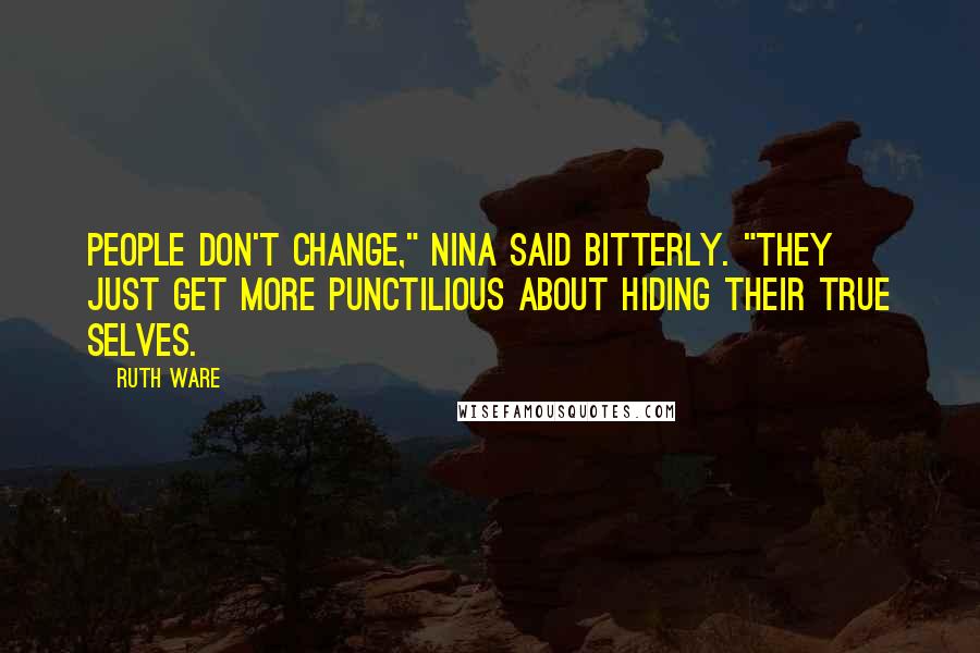 Ruth Ware Quotes: People don't change," Nina said bitterly. "They just get more punctilious about hiding their true selves.