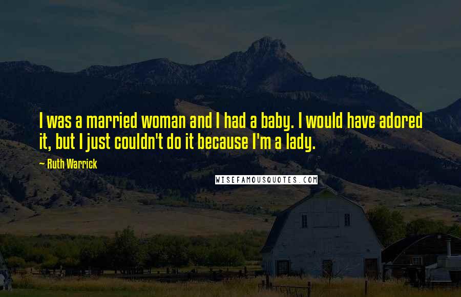 Ruth Warrick Quotes: I was a married woman and I had a baby. I would have adored it, but I just couldn't do it because I'm a lady.