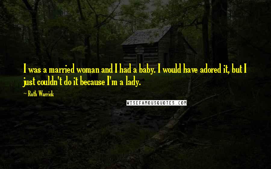 Ruth Warrick Quotes: I was a married woman and I had a baby. I would have adored it, but I just couldn't do it because I'm a lady.