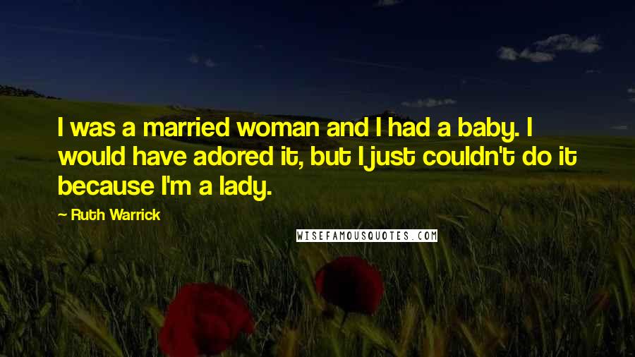 Ruth Warrick Quotes: I was a married woman and I had a baby. I would have adored it, but I just couldn't do it because I'm a lady.