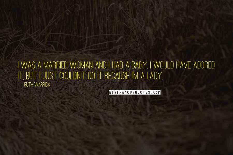 Ruth Warrick Quotes: I was a married woman and I had a baby. I would have adored it, but I just couldn't do it because I'm a lady.