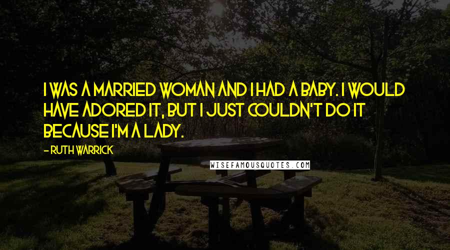 Ruth Warrick Quotes: I was a married woman and I had a baby. I would have adored it, but I just couldn't do it because I'm a lady.