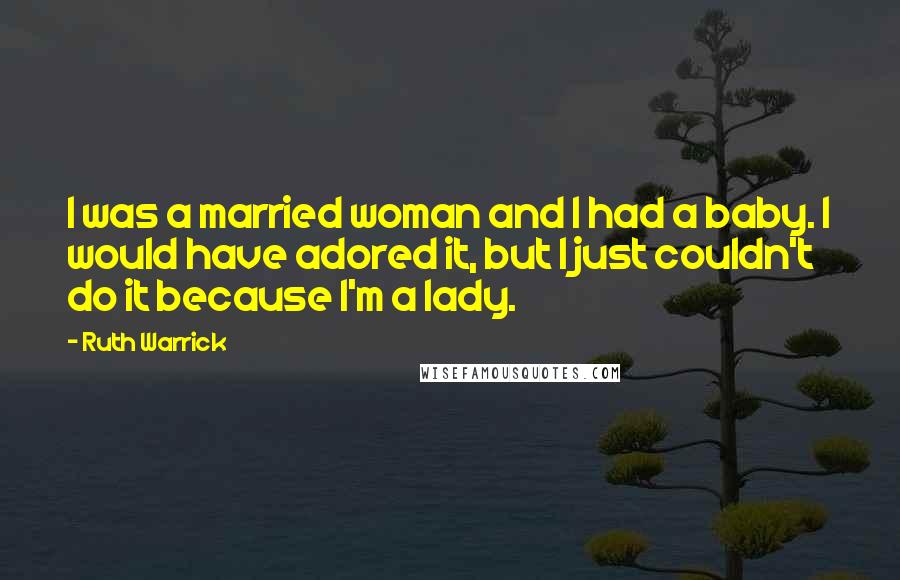 Ruth Warrick Quotes: I was a married woman and I had a baby. I would have adored it, but I just couldn't do it because I'm a lady.