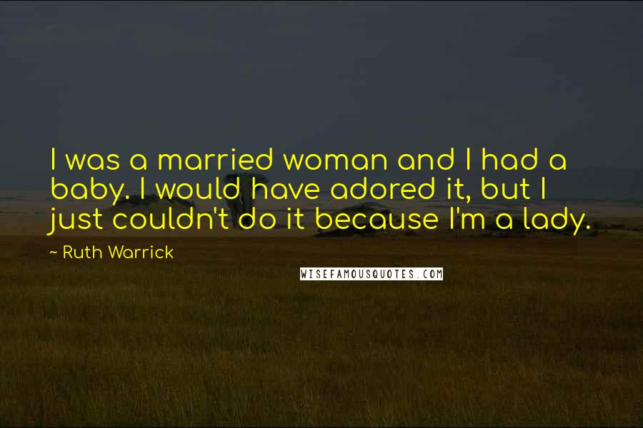 Ruth Warrick Quotes: I was a married woman and I had a baby. I would have adored it, but I just couldn't do it because I'm a lady.