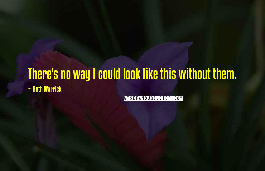 Ruth Warrick Quotes: There's no way I could look like this without them.