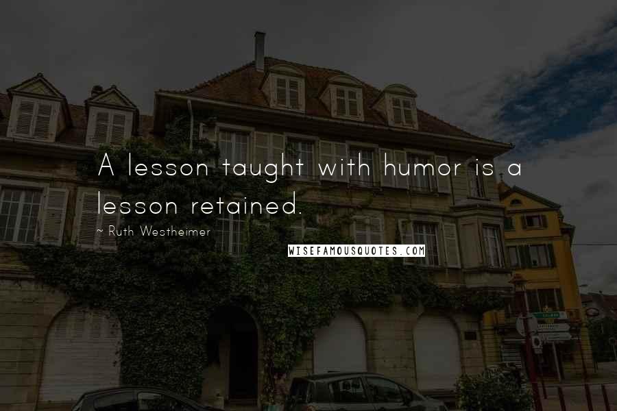 Ruth Westheimer Quotes: A lesson taught with humor is a lesson retained.